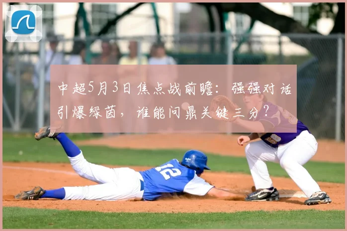 中超5月3日焦点战前瞻：强强对话引爆绿茵，谁能问鼎关键三分？