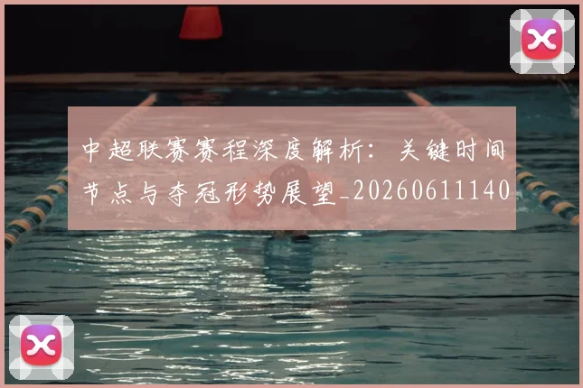 中超联赛赛程深度解析：关键时间节点与夺冠形势展望_20260611140905