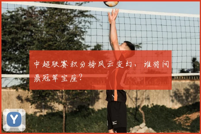 中超联赛积分榜风云变幻，谁将问鼎冠军宝座？