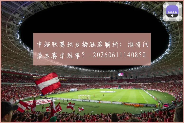 中超联赛积分榜独家解析：谁将问鼎本赛季冠军？_20260611140850