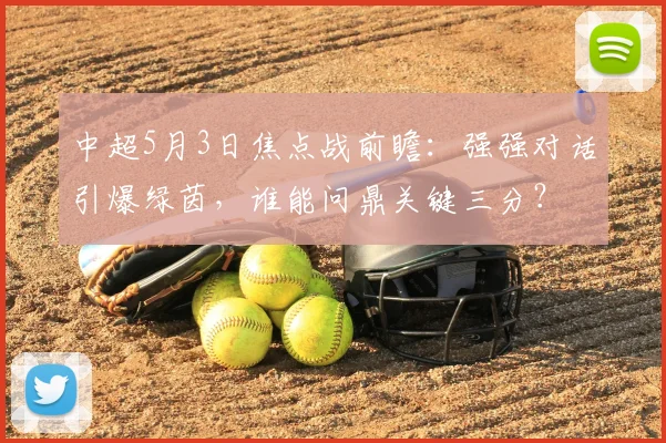 中超5月3日焦点战前瞻：强强对话引爆绿茵，谁能问鼎关键三分？