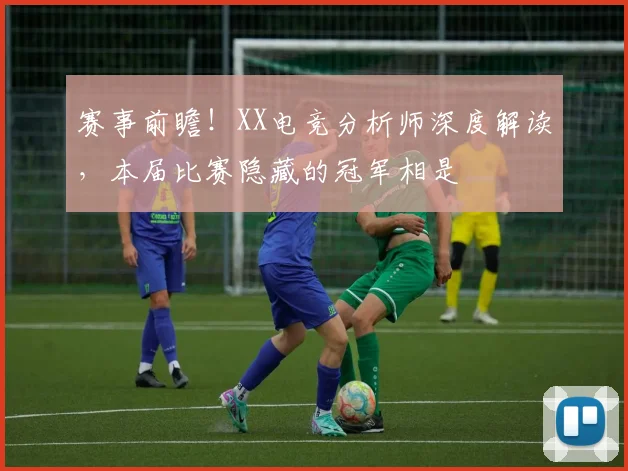 赛事前瞻!XX电竞分析师深度解读,本届比赛隐藏的冠军相是