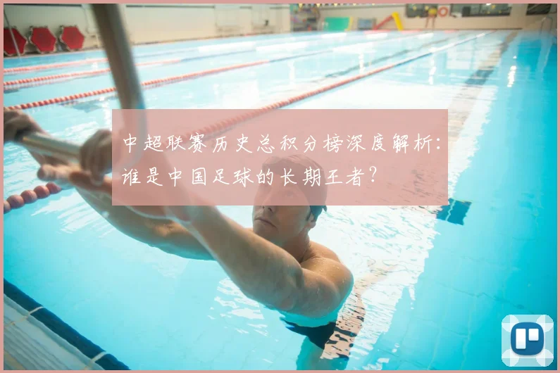 中超联赛历史总积分榜深度解析：谁是中国足球的长期王者？