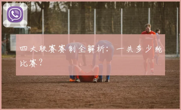 四大联赛赛制全解析：一共多少轮比赛？