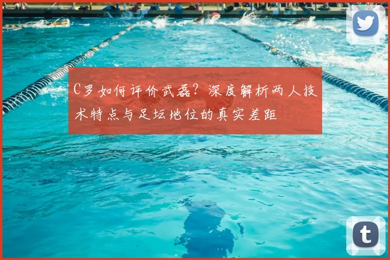 C罗如何评价武磊？深度解析两人技术特点与足坛地位的真实差距