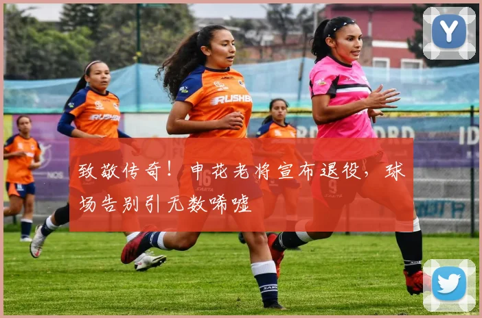 致敬传奇!申花老将宣布退役,球场告别引无数唏嘘